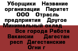 Уборщики › Название организации ­ Паритет, ООО › Отрасль предприятия ­ Другое › Минимальный оклад ­ 23 000 - Все города Работа » Вакансии   . Дагестан респ.,Дагестанские Огни г.